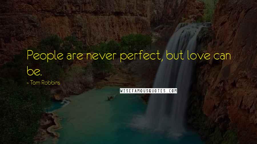 Tom Robbins Quotes: People are never perfect, but love can be.