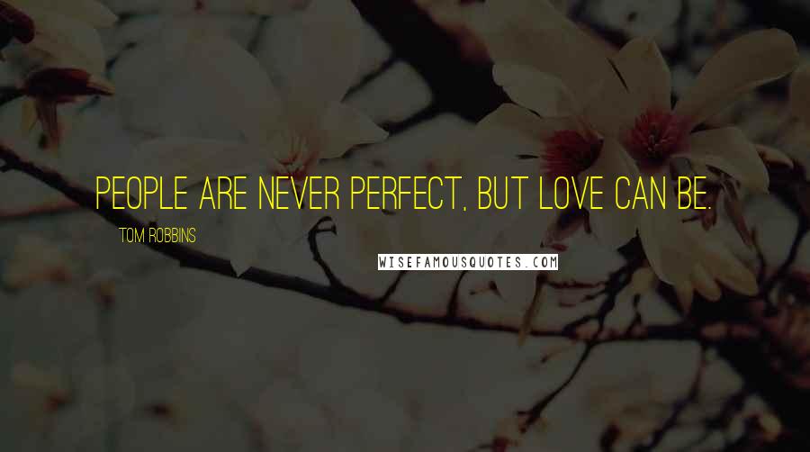 Tom Robbins Quotes: People are never perfect, but love can be.