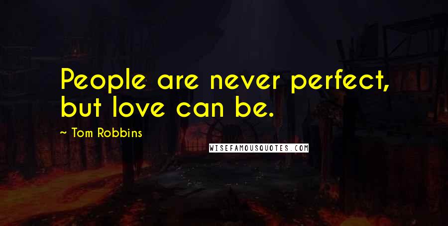 Tom Robbins Quotes: People are never perfect, but love can be.