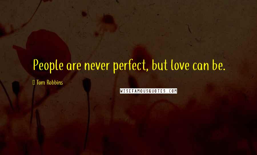 Tom Robbins Quotes: People are never perfect, but love can be.