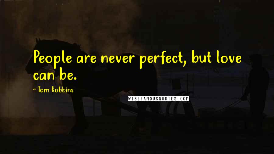 Tom Robbins Quotes: People are never perfect, but love can be.