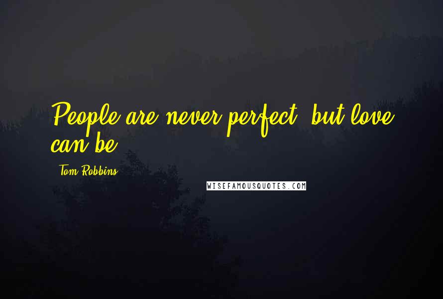 Tom Robbins Quotes: People are never perfect, but love can be.