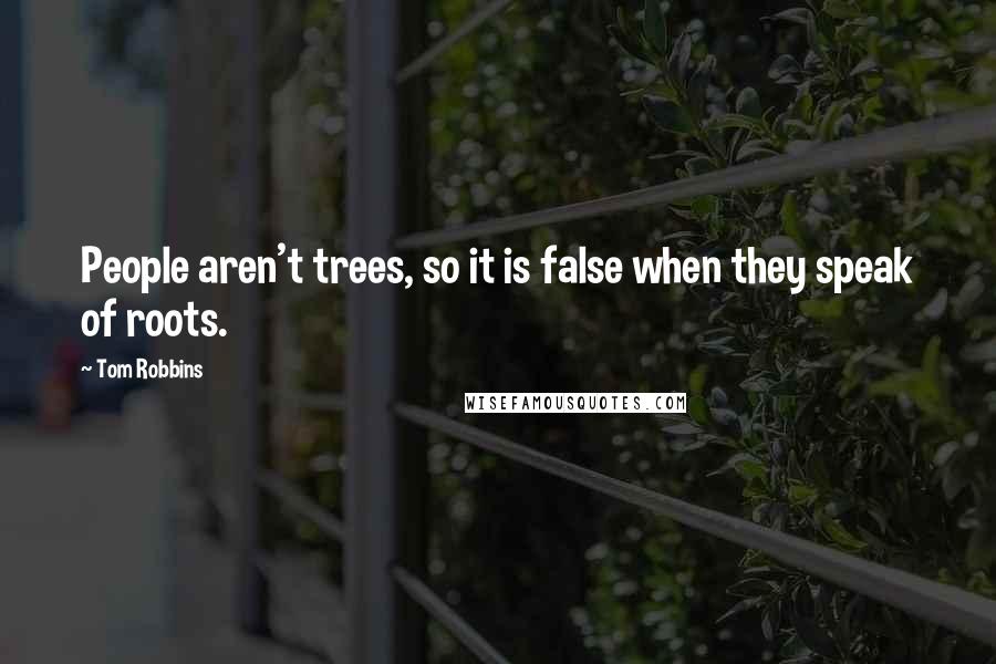 Tom Robbins Quotes: People aren't trees, so it is false when they speak of roots.