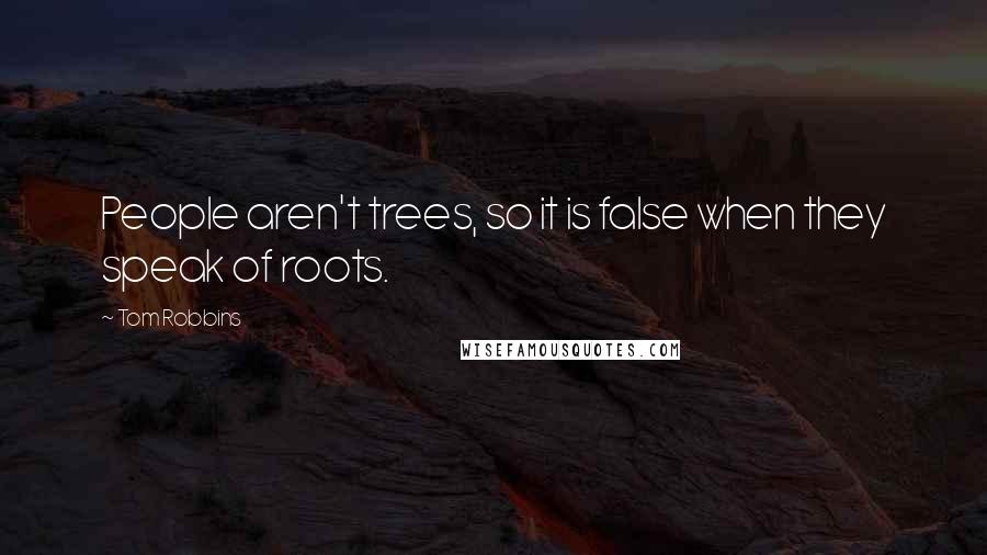 Tom Robbins Quotes: People aren't trees, so it is false when they speak of roots.