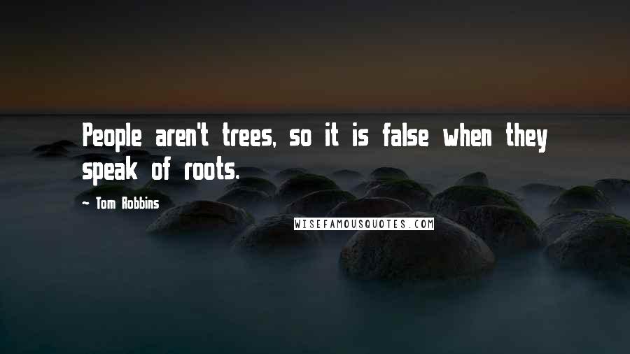 Tom Robbins Quotes: People aren't trees, so it is false when they speak of roots.