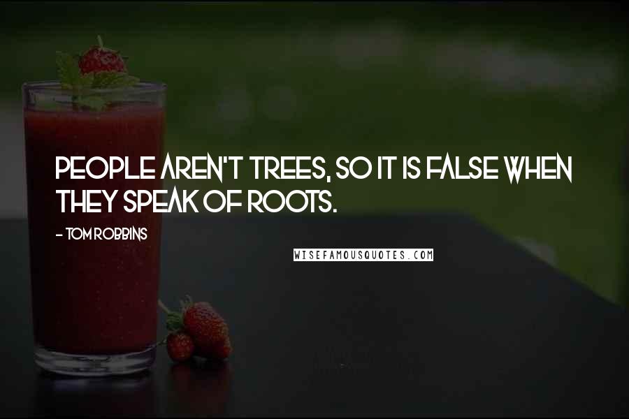 Tom Robbins Quotes: People aren't trees, so it is false when they speak of roots.