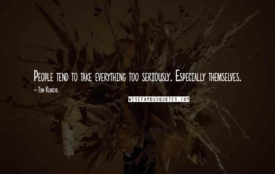 Tom Robbins Quotes: People tend to take everything too seriously. Especially themselves.