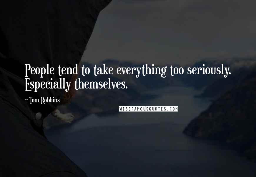 Tom Robbins Quotes: People tend to take everything too seriously. Especially themselves.