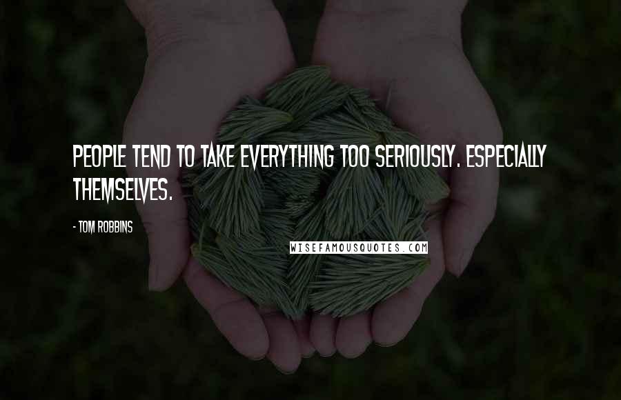 Tom Robbins Quotes: People tend to take everything too seriously. Especially themselves.