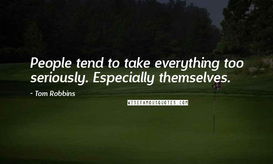 Tom Robbins Quotes: People tend to take everything too seriously. Especially themselves.