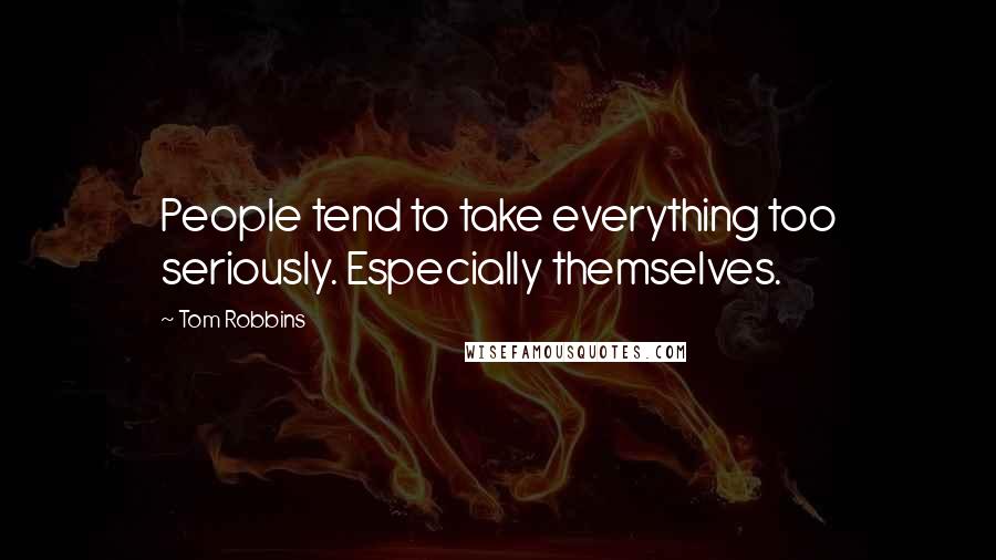 Tom Robbins Quotes: People tend to take everything too seriously. Especially themselves.