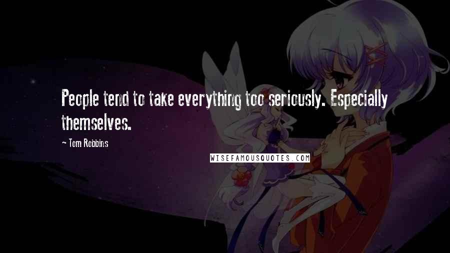 Tom Robbins Quotes: People tend to take everything too seriously. Especially themselves.
