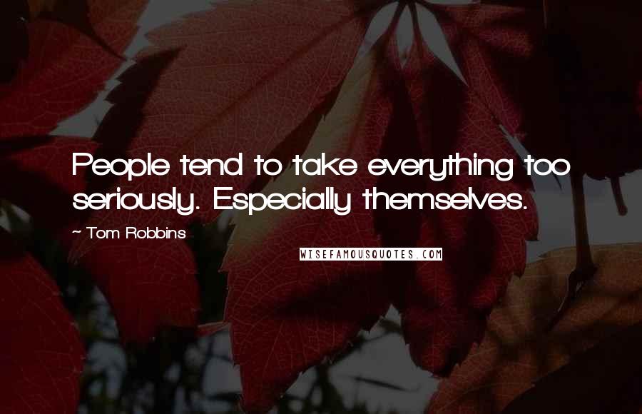 Tom Robbins Quotes: People tend to take everything too seriously. Especially themselves.