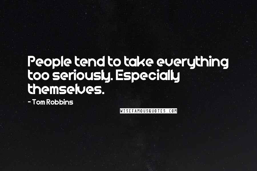 Tom Robbins Quotes: People tend to take everything too seriously. Especially themselves.