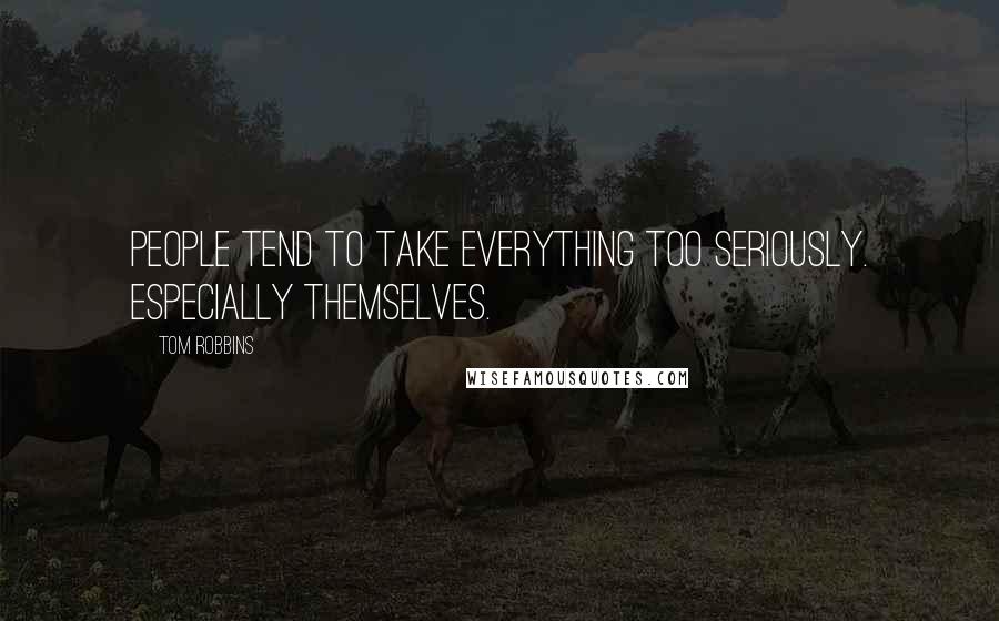 Tom Robbins Quotes: People tend to take everything too seriously. Especially themselves.