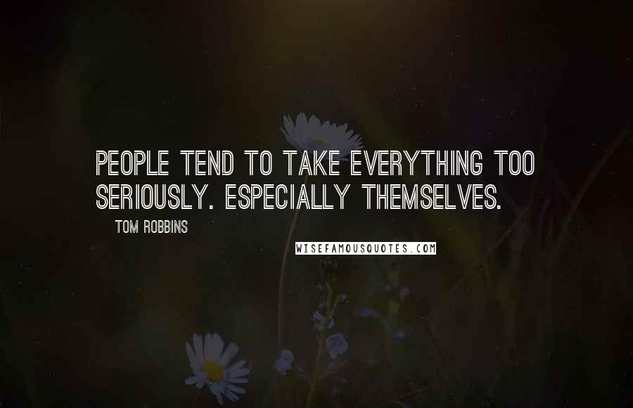 Tom Robbins Quotes: People tend to take everything too seriously. Especially themselves.