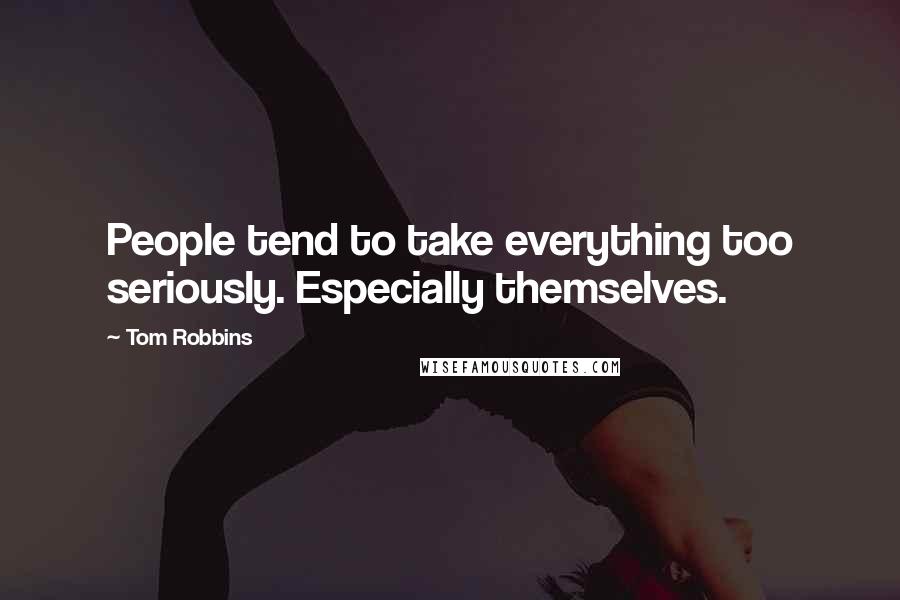 Tom Robbins Quotes: People tend to take everything too seriously. Especially themselves.
