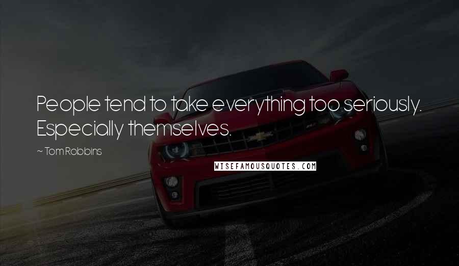 Tom Robbins Quotes: People tend to take everything too seriously. Especially themselves.