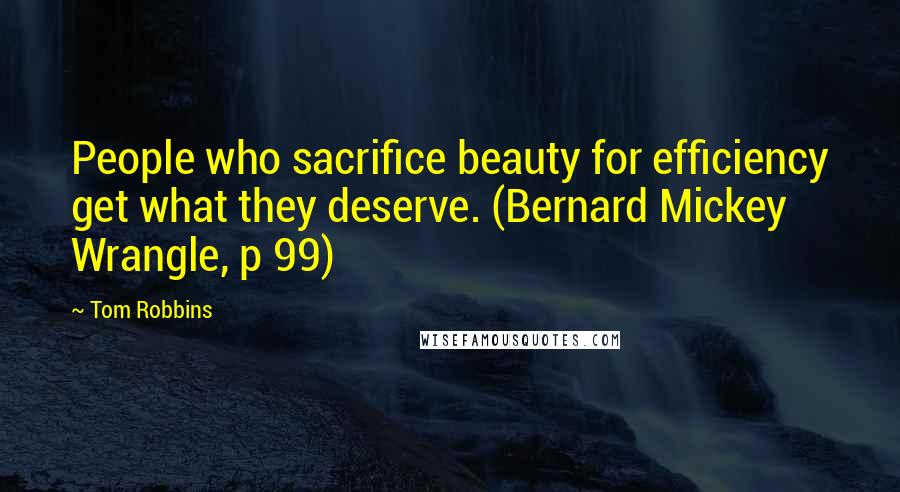 Tom Robbins Quotes: People who sacrifice beauty for efficiency get what they deserve. (Bernard Mickey Wrangle, p 99)