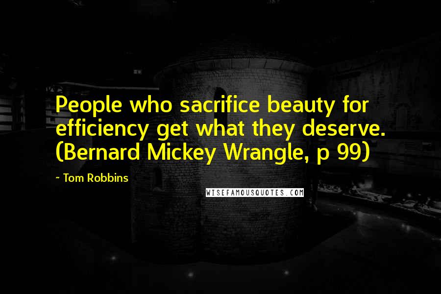 Tom Robbins Quotes: People who sacrifice beauty for efficiency get what they deserve. (Bernard Mickey Wrangle, p 99)