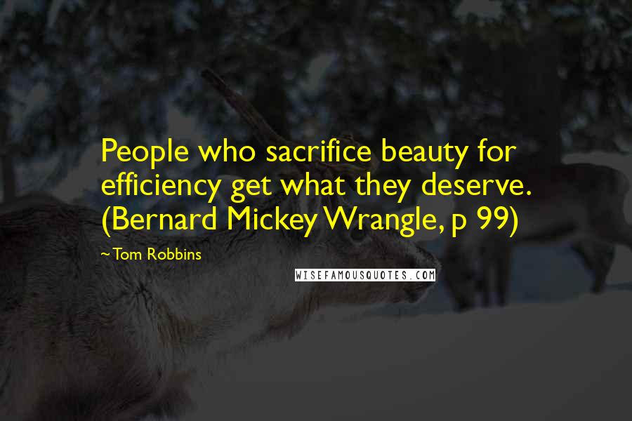 Tom Robbins Quotes: People who sacrifice beauty for efficiency get what they deserve. (Bernard Mickey Wrangle, p 99)