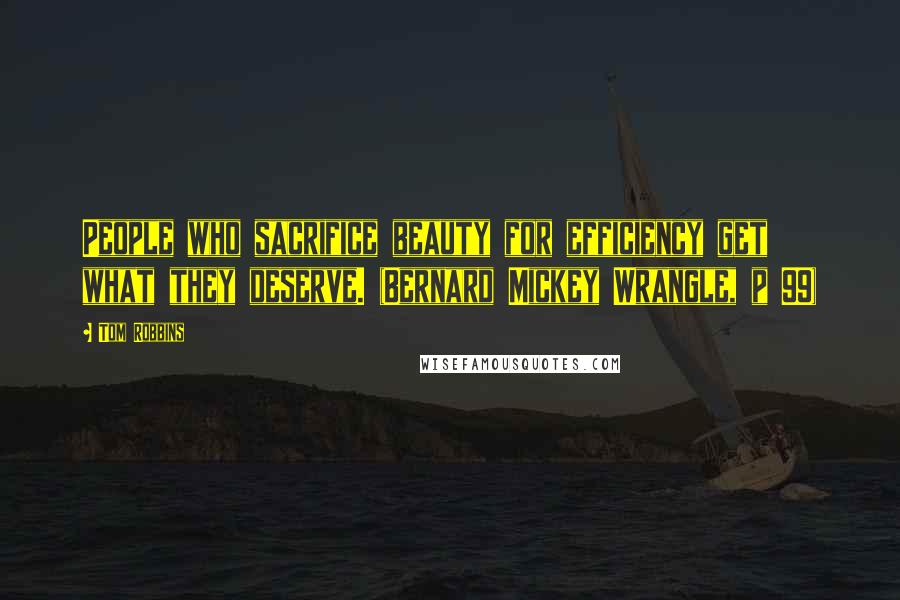 Tom Robbins Quotes: People who sacrifice beauty for efficiency get what they deserve. (Bernard Mickey Wrangle, p 99)