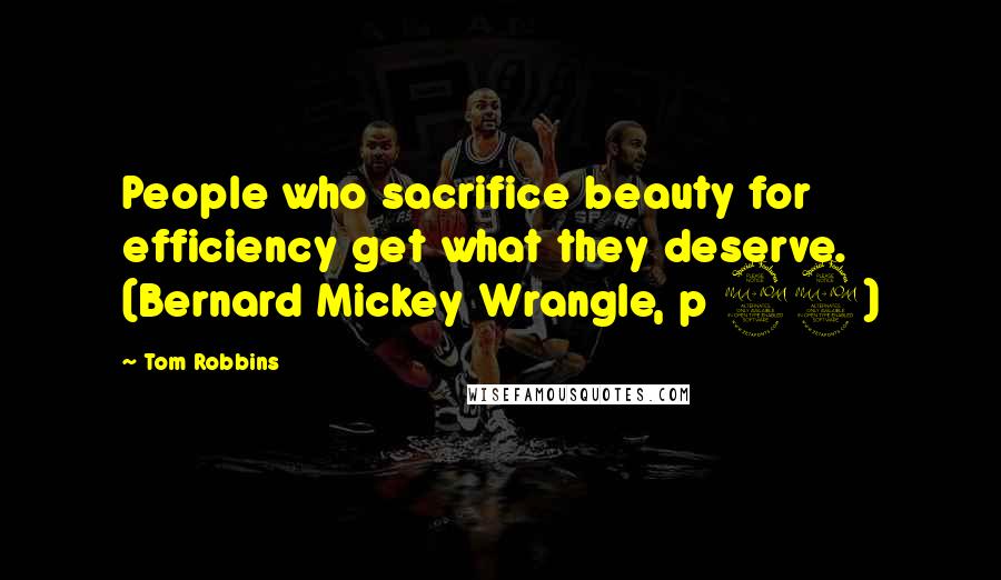 Tom Robbins Quotes: People who sacrifice beauty for efficiency get what they deserve. (Bernard Mickey Wrangle, p 99)