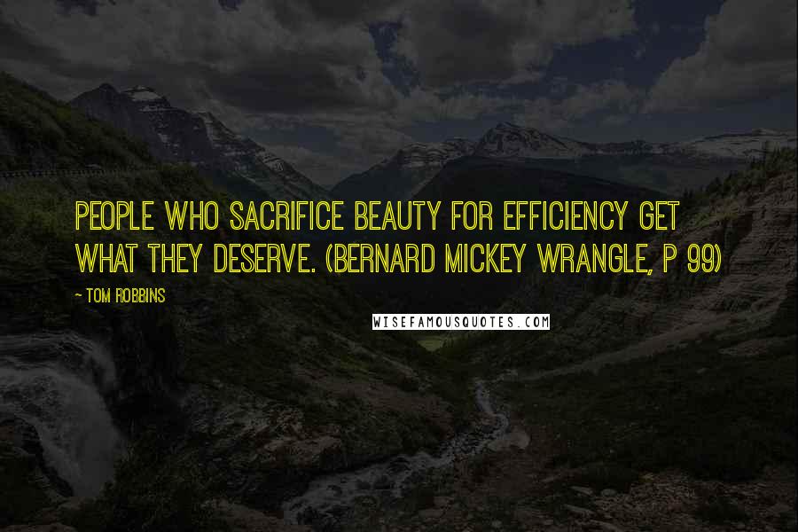 Tom Robbins Quotes: People who sacrifice beauty for efficiency get what they deserve. (Bernard Mickey Wrangle, p 99)