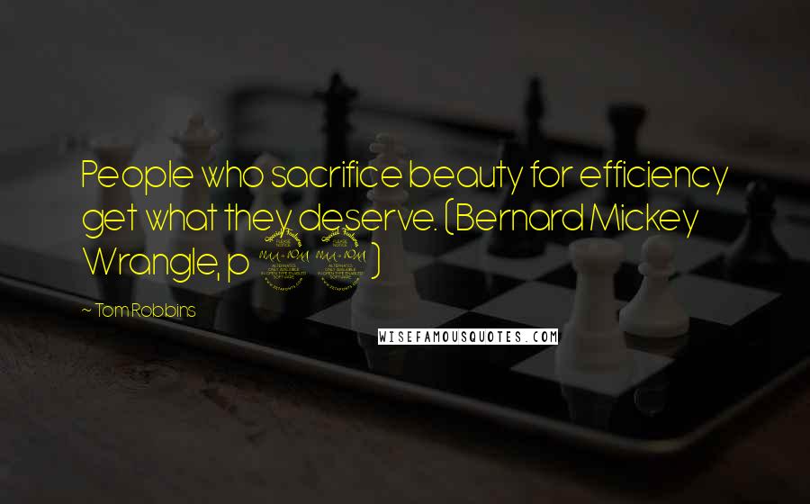 Tom Robbins Quotes: People who sacrifice beauty for efficiency get what they deserve. (Bernard Mickey Wrangle, p 99)
