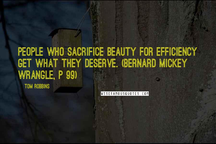 Tom Robbins Quotes: People who sacrifice beauty for efficiency get what they deserve. (Bernard Mickey Wrangle, p 99)