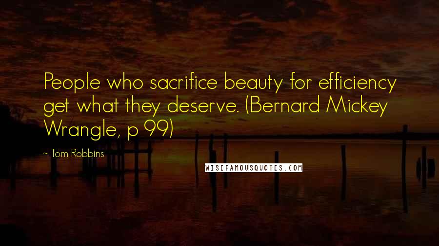 Tom Robbins Quotes: People who sacrifice beauty for efficiency get what they deserve. (Bernard Mickey Wrangle, p 99)