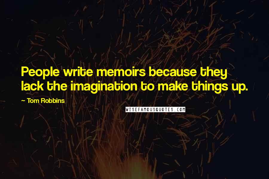 Tom Robbins Quotes: People write memoirs because they lack the imagination to make things up.
