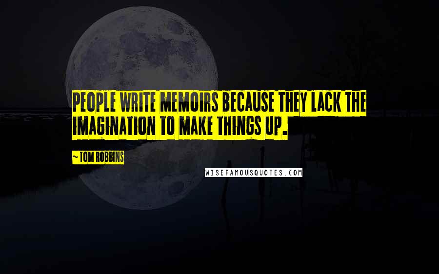 Tom Robbins Quotes: People write memoirs because they lack the imagination to make things up.