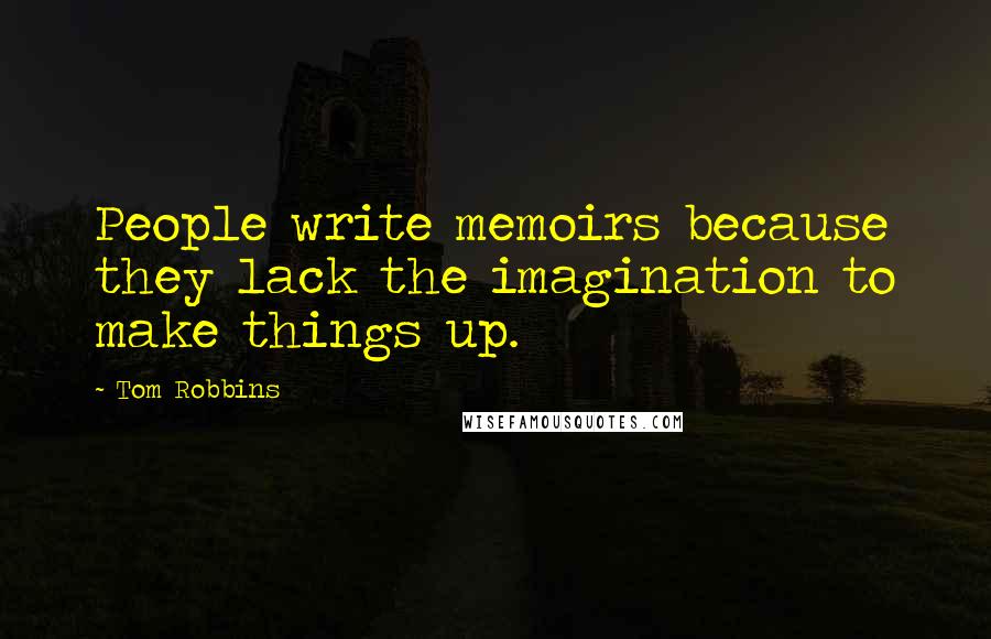 Tom Robbins Quotes: People write memoirs because they lack the imagination to make things up.