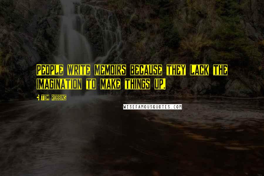 Tom Robbins Quotes: People write memoirs because they lack the imagination to make things up.