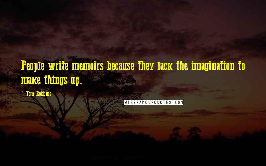 Tom Robbins Quotes: People write memoirs because they lack the imagination to make things up.