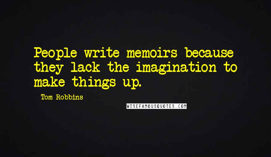 Tom Robbins Quotes: People write memoirs because they lack the imagination to make things up.