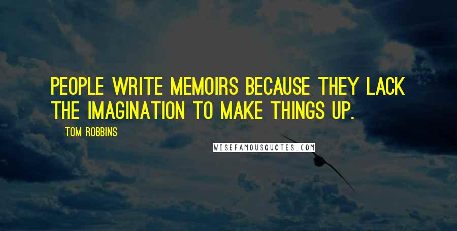 Tom Robbins Quotes: People write memoirs because they lack the imagination to make things up.