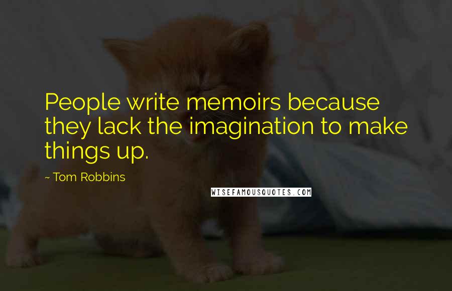 Tom Robbins Quotes: People write memoirs because they lack the imagination to make things up.