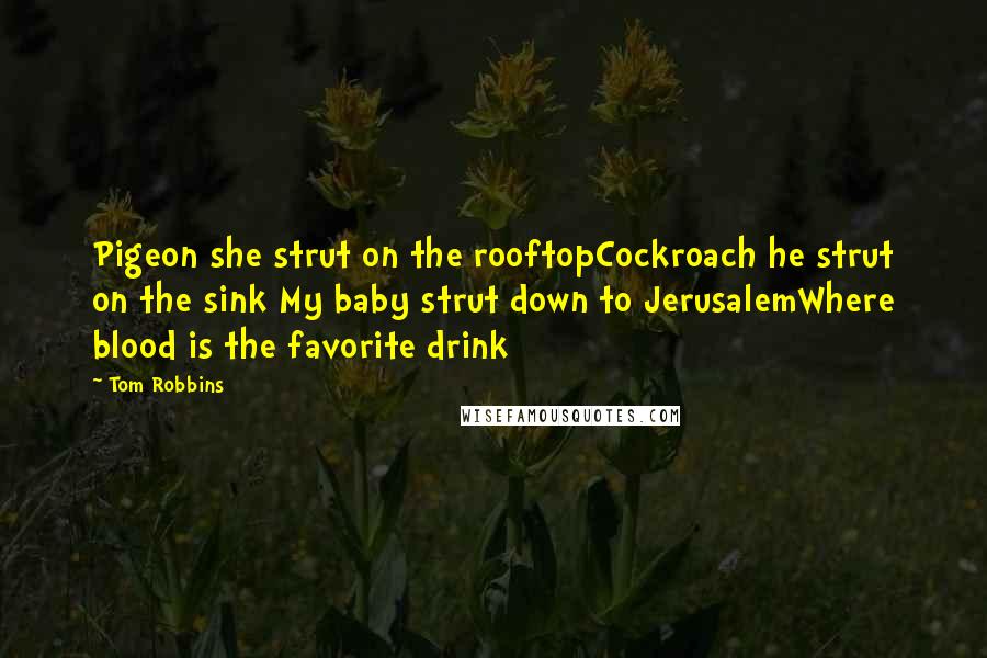 Tom Robbins Quotes: Pigeon she strut on the rooftopCockroach he strut on the sink My baby strut down to JerusalemWhere blood is the favorite drink