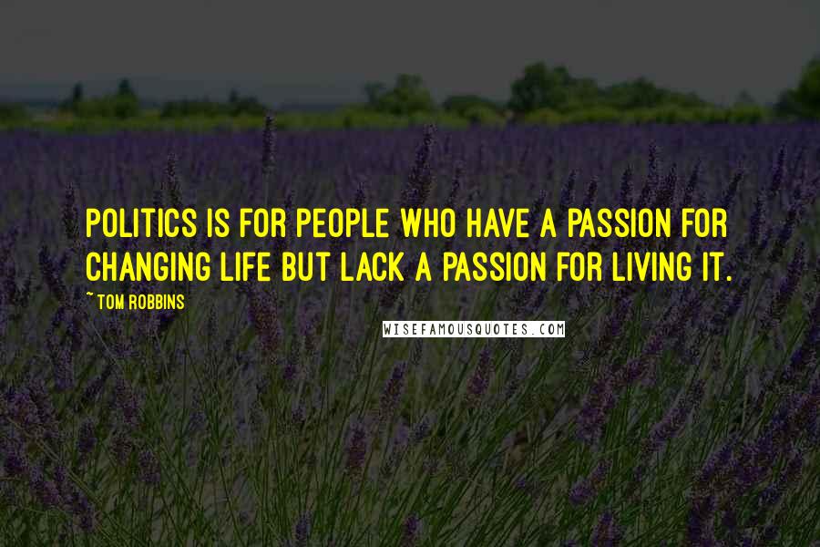 Tom Robbins Quotes: Politics is for people who have a passion for changing life but lack a passion for living it.