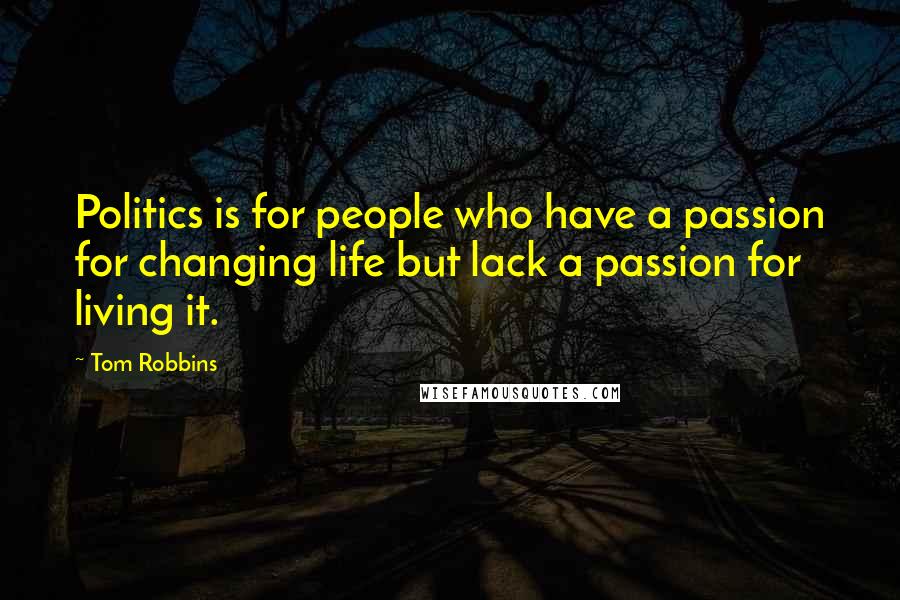 Tom Robbins Quotes: Politics is for people who have a passion for changing life but lack a passion for living it.