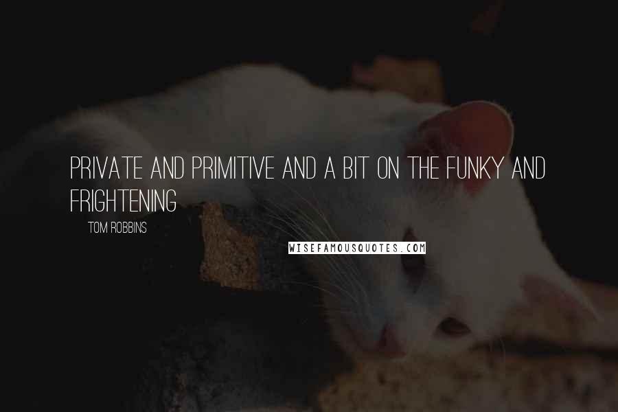 Tom Robbins Quotes: Private and primitive and a bit on the funky and frightening