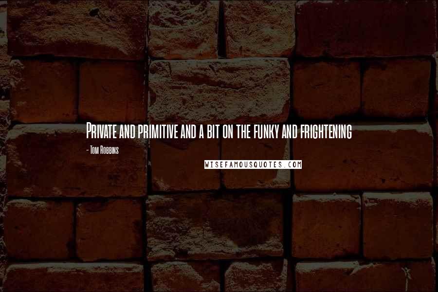 Tom Robbins Quotes: Private and primitive and a bit on the funky and frightening