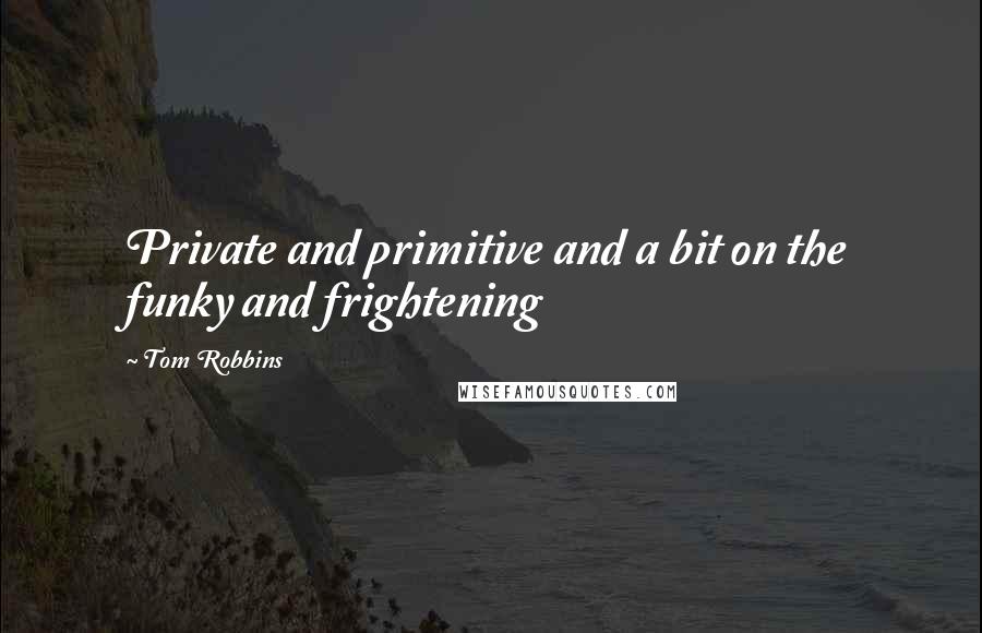 Tom Robbins Quotes: Private and primitive and a bit on the funky and frightening