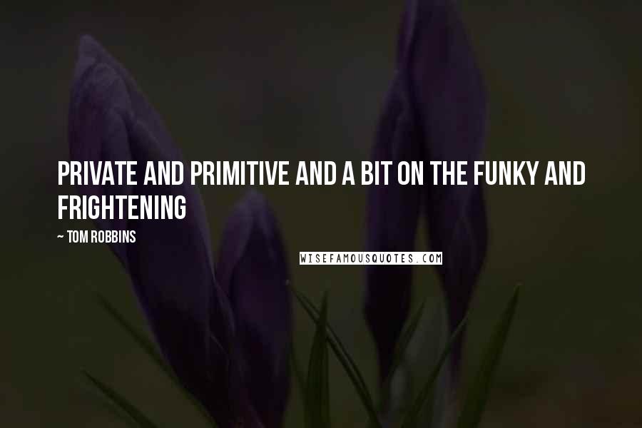 Tom Robbins Quotes: Private and primitive and a bit on the funky and frightening