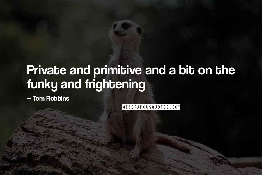 Tom Robbins Quotes: Private and primitive and a bit on the funky and frightening