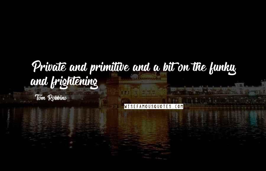 Tom Robbins Quotes: Private and primitive and a bit on the funky and frightening
