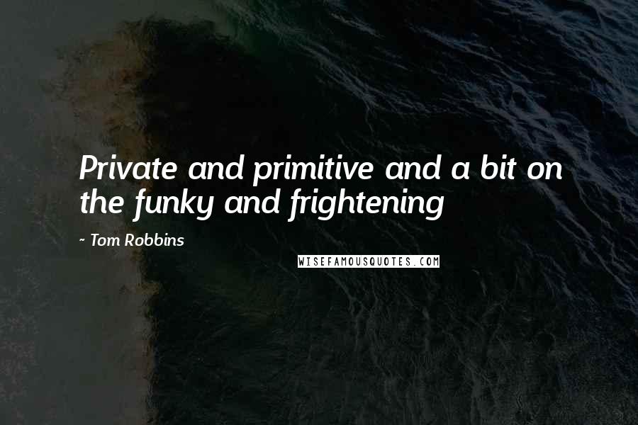 Tom Robbins Quotes: Private and primitive and a bit on the funky and frightening
