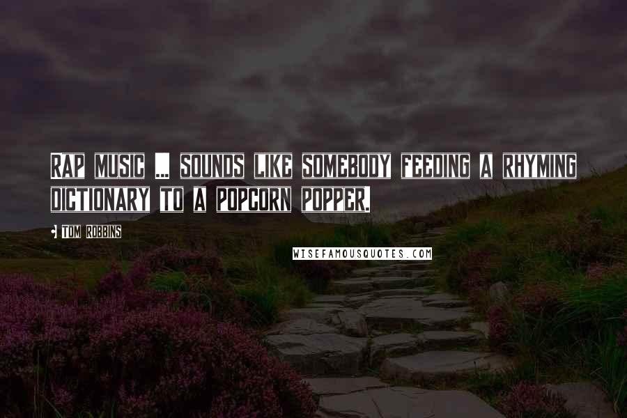 Tom Robbins Quotes: Rap music ... sounds like somebody feeding a rhyming dictionary to a popcorn popper.